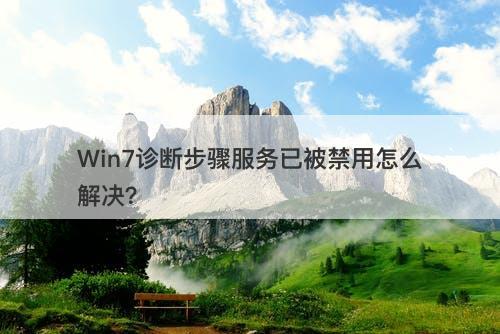 Win7诊断步骤服务已被禁用怎么解决？