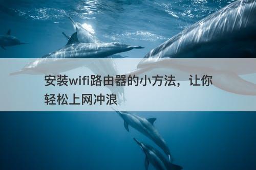 安装wifi路由器的小方法，让你轻松上网冲浪