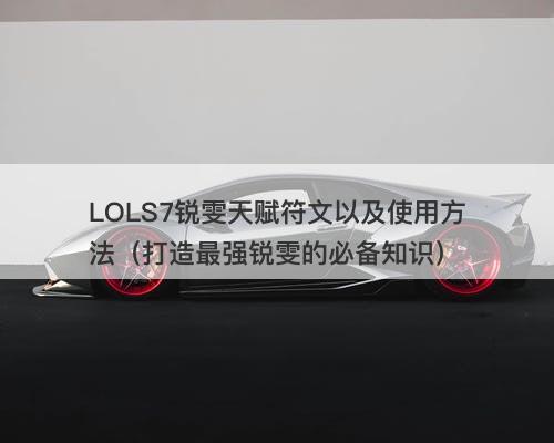 LOLS7锐雯天赋符文以及使用方法（打造最强锐雯的必备知识）