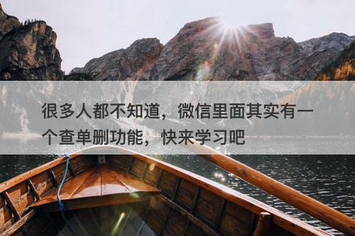 很多人都不知道，微信里面其实有一个查单删功能，快来学习吧