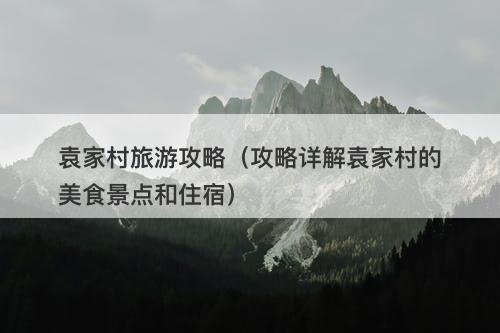 袁家村旅游攻略（攻略详解袁家村的美食景点和住宿）