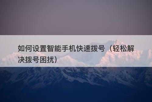 如何设置智能手机快速拨号（轻松解决拨号困扰）