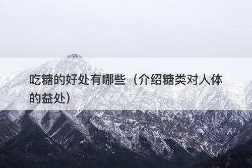 吃糖的好处有哪些（介绍糖类对人体的益处）