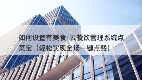 如何设置有美食·云餐饮管理系统点菜宝（轻松实现全场一键点餐）