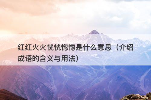 红红火火恍恍惚惚是什么意思（介绍成语的含义与用法）