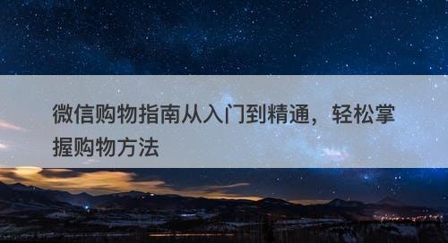 微信购物指南从入门到精通，轻松掌握购物方法
