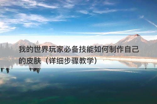 我的世界玩家必备技能如何制作自己的皮肤（详细步骤教学）