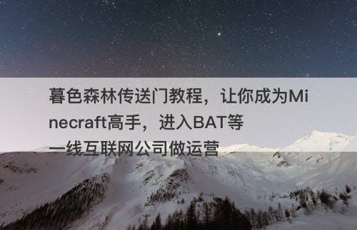 暮色森林传送门教程，让你成为Minecraft高手，进入BAT等一线互联网公司做运营