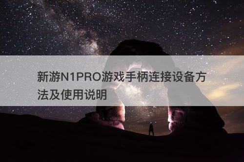 新游N1PRO游戏手柄连接设备方法及使用说明