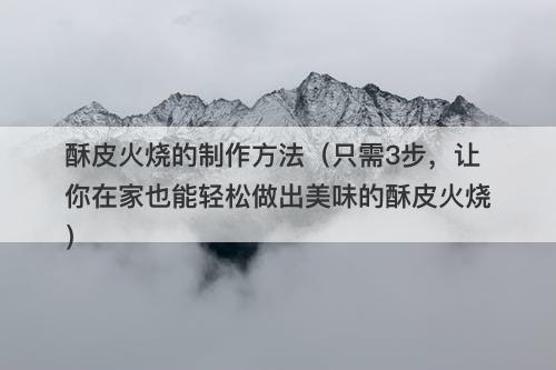 酥皮火烧的制作方法（只需3步，让你在家也能轻松做出美味的酥皮火烧）