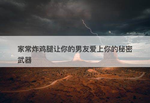 家常炸鸡腿让你的男友爱上你的秘密武器