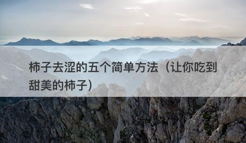 柿子去涩的五个简单方法（让你吃到甜美的柿子）