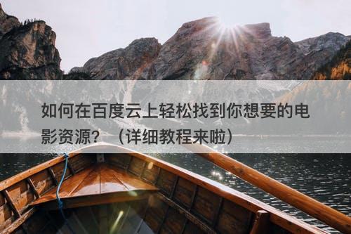 如何在百度云上轻松找到你想要的电影资源？（详细教程来啦）