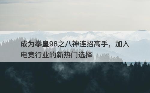 成为拳皇98之八神连招高手，加入电竞行业的新热门选择