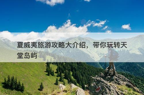 夏威夷旅游攻略大介绍，带你玩转天堂岛屿