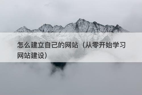 怎么建立自己的网站（从零开始学习网站建设）