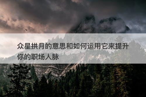 众星拱月的意思和如何运用它来提升你的职场人脉