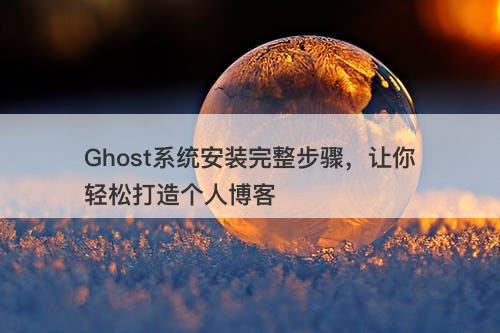 Ghost系统安装完整步骤，让你轻松打造个人博客