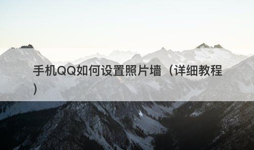 手机QQ如何设置照片墙（详细教程）
