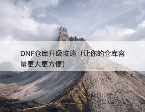 DNF仓库升级攻略（让你的仓库容量更大更方便）