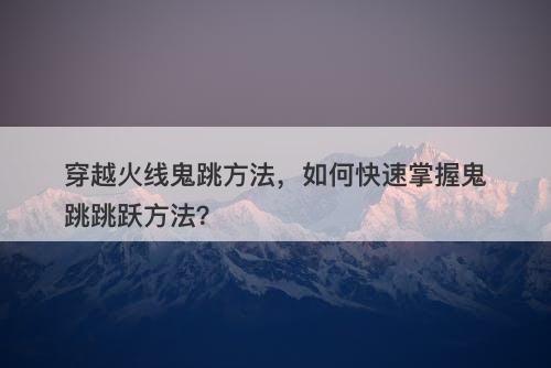 穿越火线鬼跳方法，如何快速掌握鬼跳跳跃方法？
