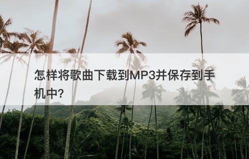 怎样将歌曲下载到MP3并保存到手机中？