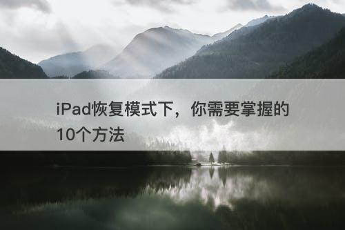 iPad恢复模式下，你需要掌握的10个方法