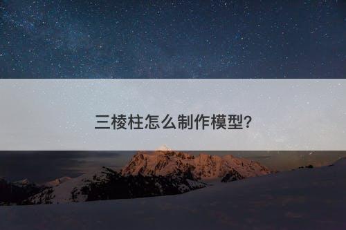 三棱柱怎么制作模型？
