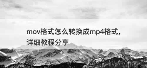 mov格式怎么转换成mp4格式，详细教程分享