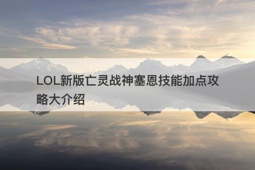 LOL新版亡灵战神塞恩技能加点攻略大介绍