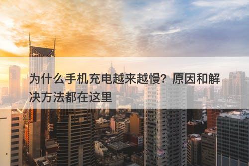为什么手机充电越来越慢？原因和解决方法都在这里
