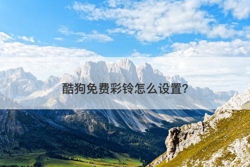 酷狗免费彩铃怎么设置？