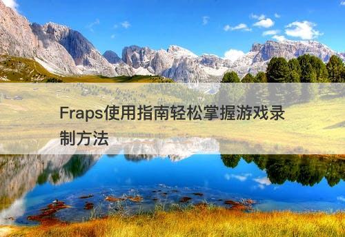 Fraps使用指南轻松掌握游戏录制方法