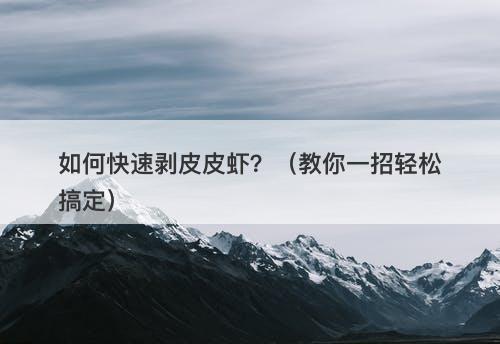 如何快速剥皮皮虾？（教你一招轻松搞定）