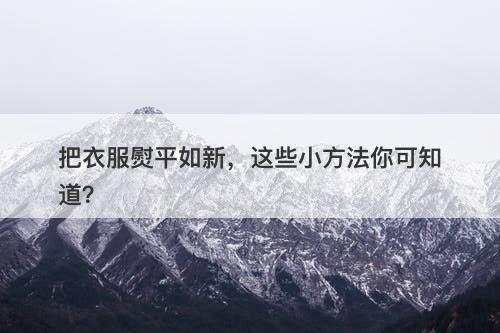 把衣服熨平如新，这些小方法你可知道？