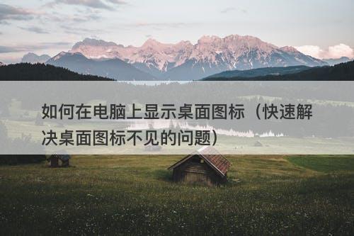 如何在电脑上显示桌面图标（快速解决桌面图标不见的问题）