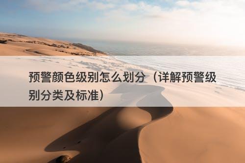 预警颜色级别怎么划分（详解预警级别分类及标准）