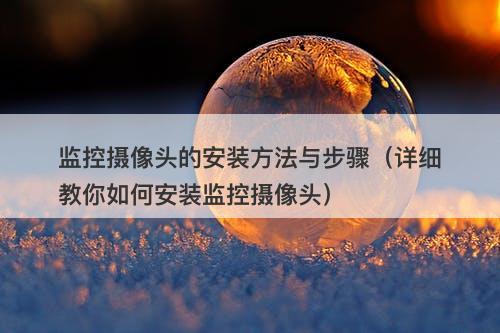 监控摄像头的安装方法与步骤（详细教你如何安装监控摄像头）
