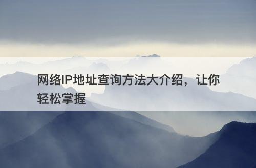 网络IP地址查询方法大介绍，让你轻松掌握