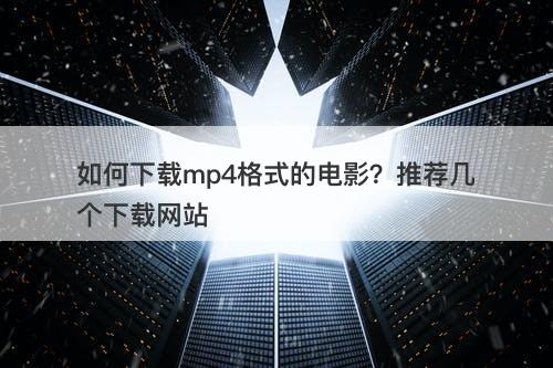 如何下载mp4格式的电影？推荐几个下载网站