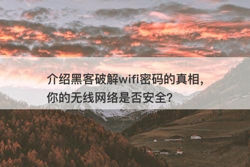 介绍黑客破解wifi密码的真相，你的无线网络是否安全？