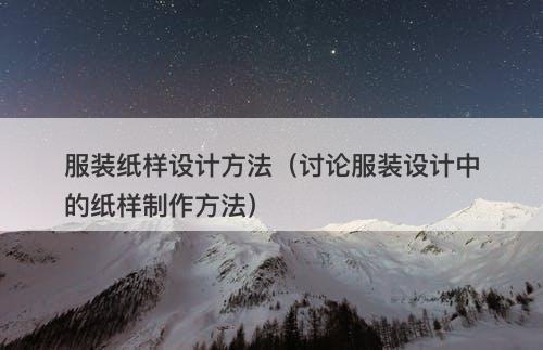 服装纸样设计方法（讨论服装设计中的纸样制作方法）