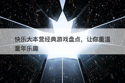 快乐大本营经典游戏盘点，让你重温童年乐趣