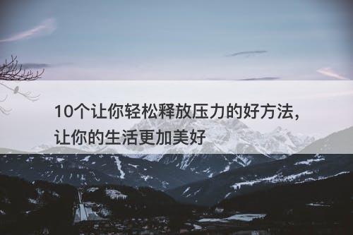 10个让你轻松释放压力的好方法，让你的生活更加美好-图1
