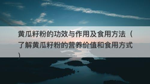 黄瓜籽粉的功效与作用及食用方法（了解黄瓜籽粉的营养价值和食用方式）