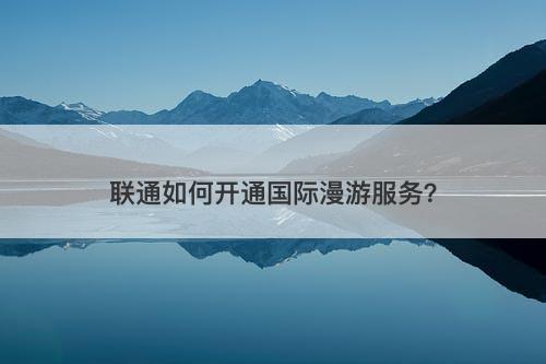 联通如何开通国际漫游服务？