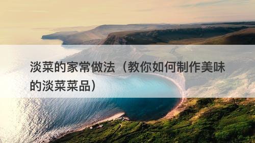 淡菜的家常做法（教你如何制作美味的淡菜菜品）-图1