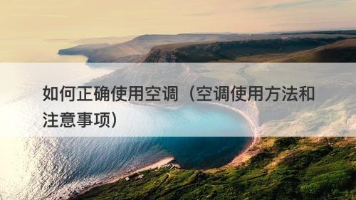 如何正确使用空调（空调使用方法和注意事项）