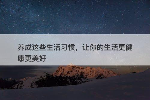 养成这些生活习惯，让你的生活更健康更美好