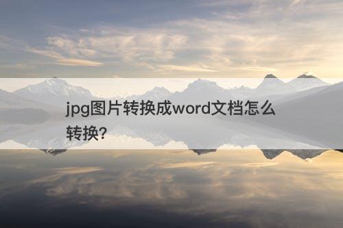jpg图片转换成word文档怎么转换？